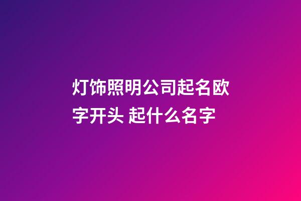 灯饰照明公司起名欧字开头 起什么名字-第1张-公司起名-玄机派
